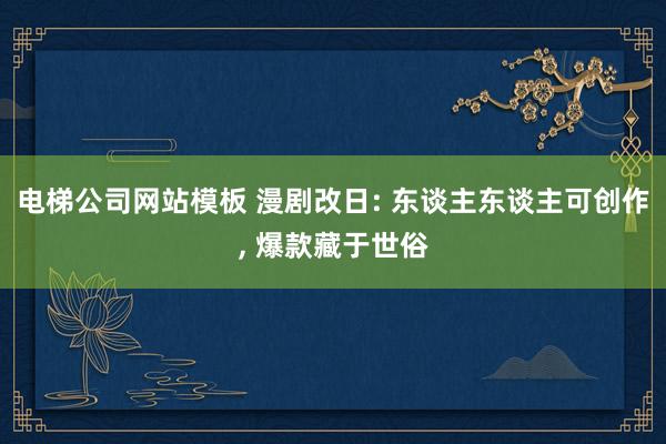 电梯公司网站模板 漫剧改日: 东谈主东谈主可创作， 爆款藏于世俗
