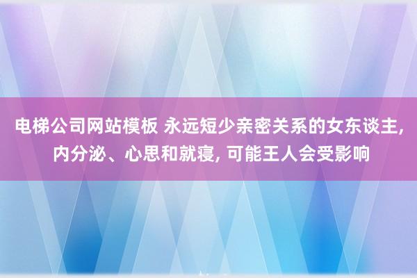 电梯公司网站模板 永远短少亲密关系的女东谈主， 内分泌、心思和就寝， 可能王人会受影响
