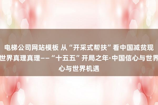电梯公司网站模板 从“开采式帮扶”看中国减贫现实的世界真理真理——“十五五”开局之年·中国信心与世界机遇