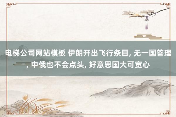 电梯公司网站模板 伊朗开出飞行条目， 无一国答理， 中俄也不会点头， 好意思国大可宽心