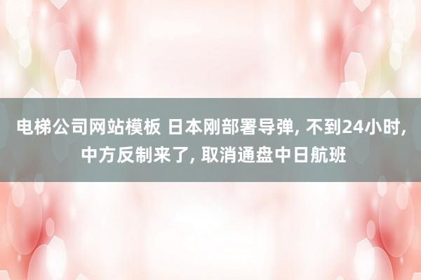 电梯公司网站模板 日本刚部署导弹， 不到24小时， 中方反制来了， 取消通盘中日航班