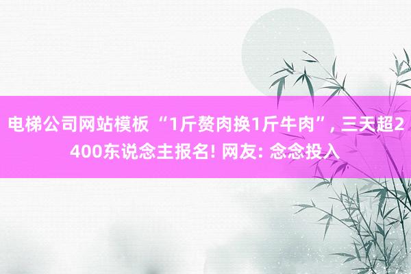 电梯公司网站模板 “1斤赘肉换1斤牛肉”， 三天超2400东说念主报名! 网友: 念念投入