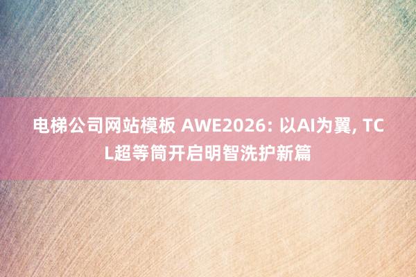 电梯公司网站模板 AWE2026: 以AI为翼， TCL超等筒开启明智洗护新篇