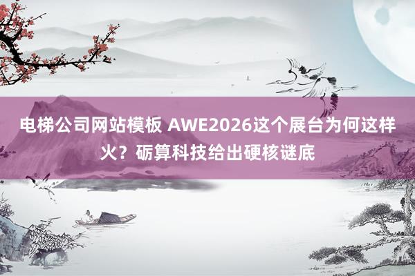 电梯公司网站模板 AWE2026这个展台为何这样火？砺算科技给出硬核谜底