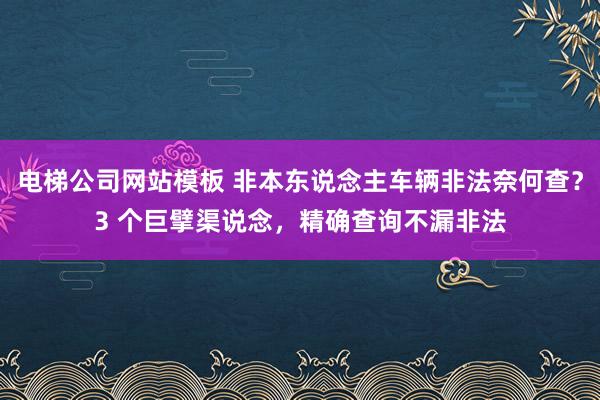 电梯公司网站模板 非本东说念主车辆非法奈何查？3 个巨擘渠说念，精确查询不漏非法