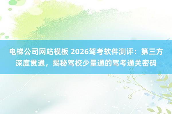 电梯公司网站模板 2026驾考软件测评：第三方深度贯通，<a href=