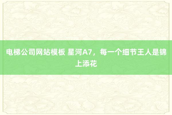 电梯公司网站模板 星河A7，每一个细节王人是锦上添花