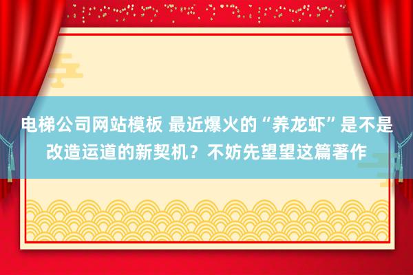 电梯公司网站模板 最近爆火的“养龙虾”是不是改造运道的新契机？不妨先望望这篇著作