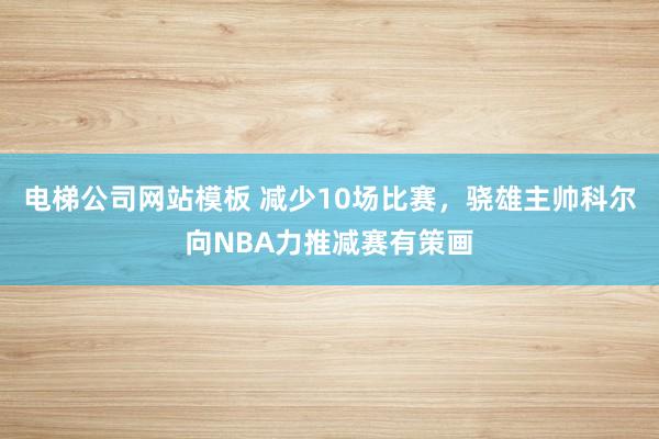 电梯公司网站模板 减少10场比赛，骁雄主帅科尔向NBA力推减赛有策画