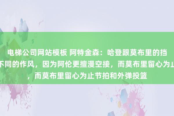 电梯公司网站模板 阿特金森：哈登跟莫布里的挡拆合营跟哈登是不同的作风，因为阿伦更擅漫空接，而莫布里留心为止节拍和外弹投篮