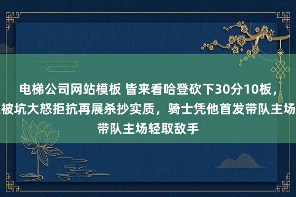电梯公司网站模板 皆来看哈登砍下30分10板，濒临旧主被坑大怒拒抗再展杀抄实质，骑士凭他首发带队主场轻取敌手