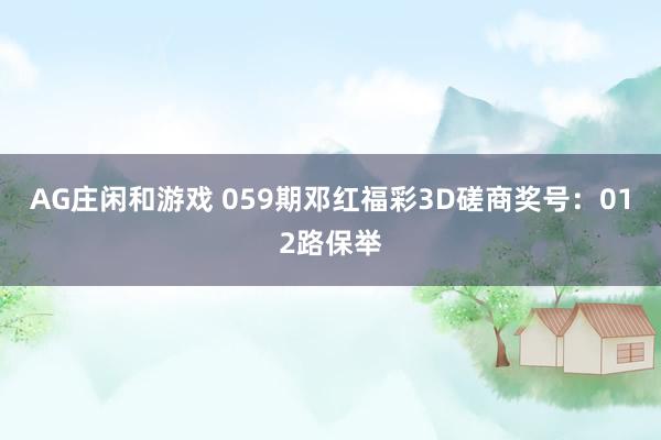 AG庄闲和游戏 059期邓红福彩3D磋商奖号：012路保举