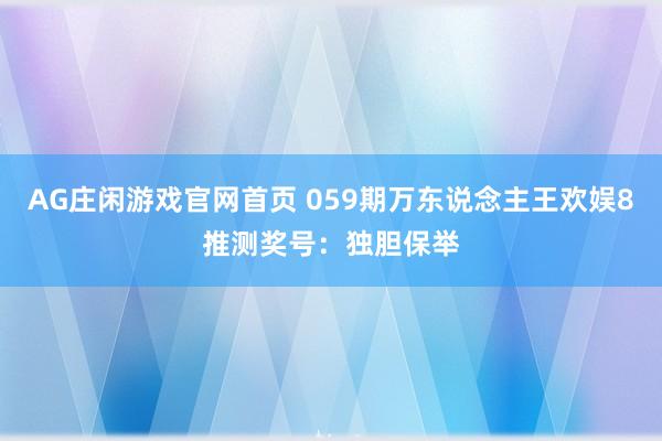 AG庄闲游戏官网首页 059期万东说念主王欢娱8推测奖号：独胆保举