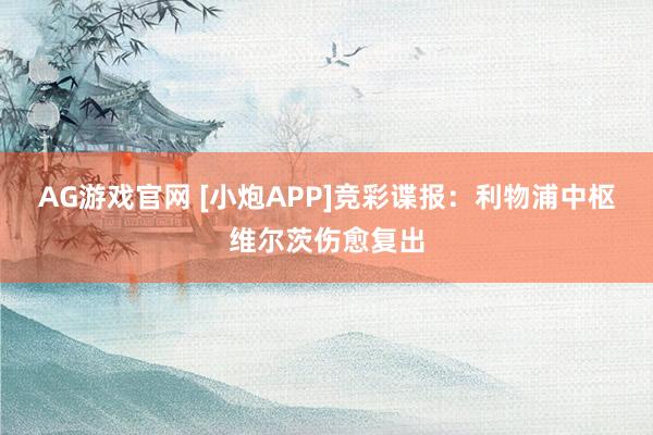 AG游戏官网 [小炮APP]竞彩谍报：利物浦中枢维尔茨伤愈复出