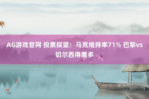 AG游戏官网 投票探望：马竞维持率71% 巴黎vs切尔西得票多