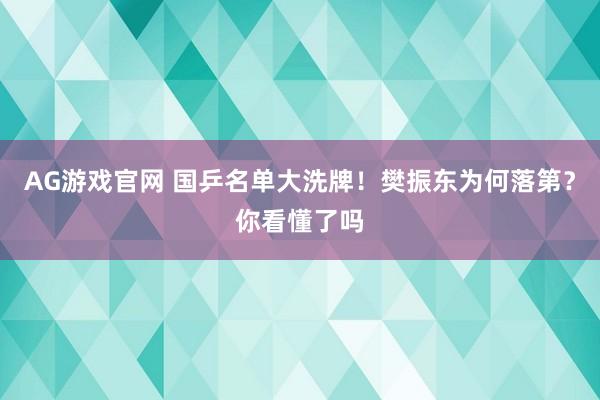 AG游戏官网 国乒名单大洗牌！樊振东为何落第？你看懂了吗
