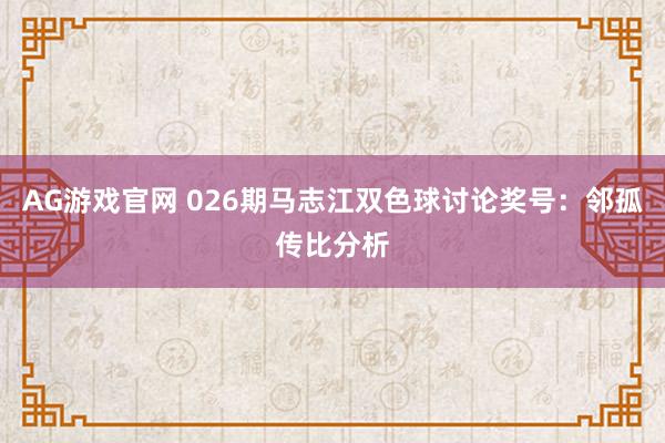 AG游戏官网 026期马志江双色球讨论奖号：邻孤传比分析