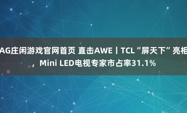 AG庄闲游戏官网首页 直击AWE丨TCL“屏天下”亮相，Mini LED电视专家市占率31.1%