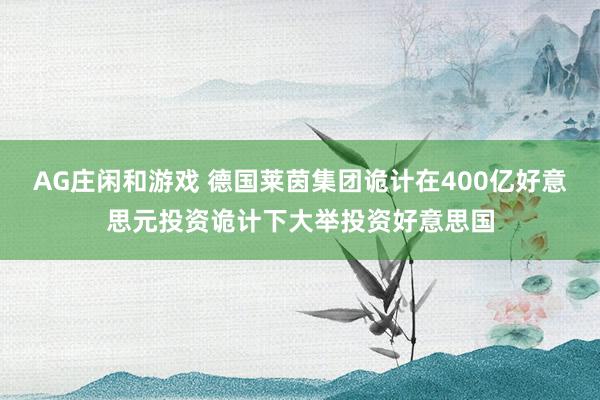 AG庄闲和游戏 德国莱茵集团诡计在400亿好意思元投资诡计下大举投资好意思国