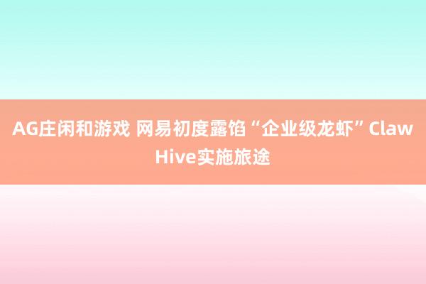 AG庄闲和游戏 网易初度露馅“企业级龙虾”ClawHive实施旅途