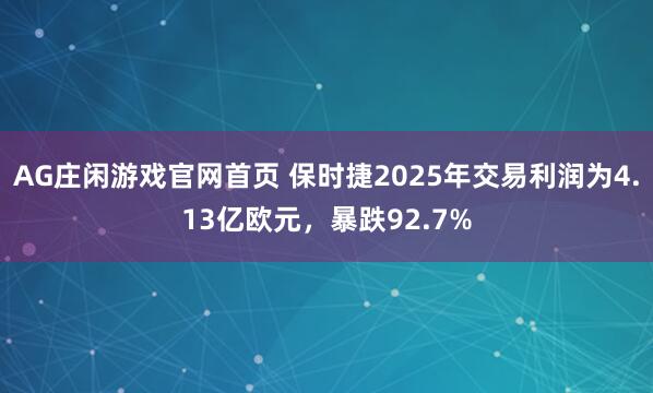 AG庄闲游戏官网首页 保时捷2025年交易利润为4.13亿欧元，暴跌92.7%