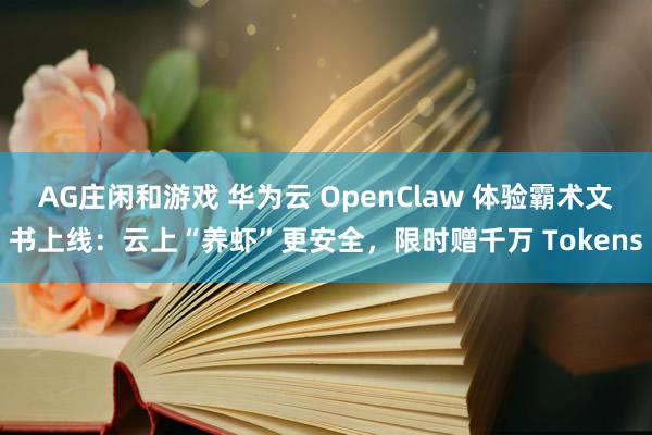 AG庄闲和游戏 华为云 OpenClaw 体验霸术文书上线：云上“养虾”更安全，限时赠千万 Tokens