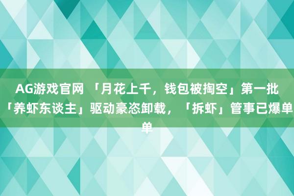 AG游戏官网 「月花上千，钱包被掏空」第一批「养虾东谈主」驱动豪恣卸载，「拆虾」管事已爆单
