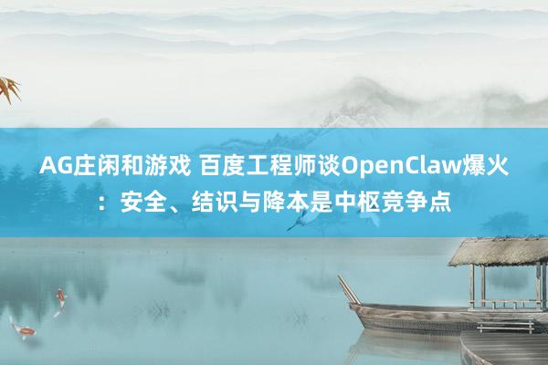 AG庄闲和游戏 百度工程师谈OpenClaw爆火：安全、结识与降本是中枢竞争点