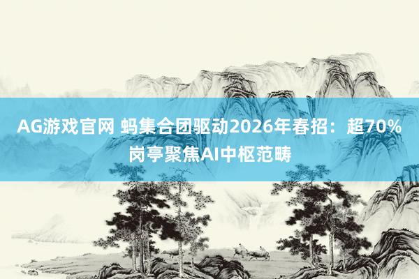 AG游戏官网 蚂集合团驱动2026年春招：超70%岗亭聚焦AI中枢范畴