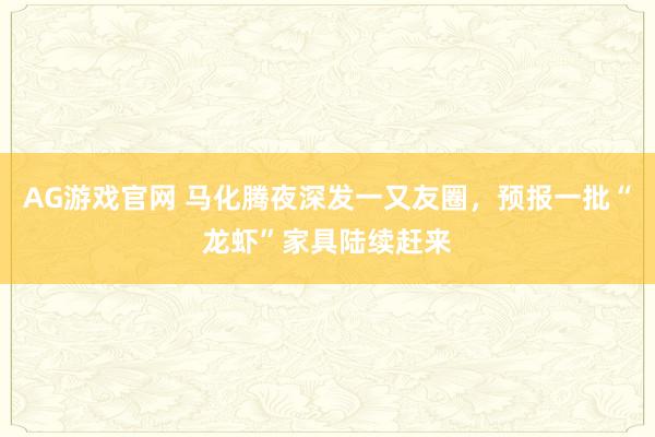 AG游戏官网 马化腾夜深发一又友圈，预报一批“龙虾”家具陆续赶来