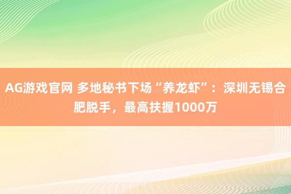 AG游戏官网 多地秘书下场“养龙虾”：深圳无锡合肥脱手，最高扶握1000万