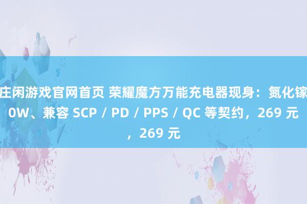 AG庄闲游戏官网首页 荣耀魔方万能充电器现身：氮化镓 120W、兼容 SCP / PD / PPS / QC 等契约，269 元