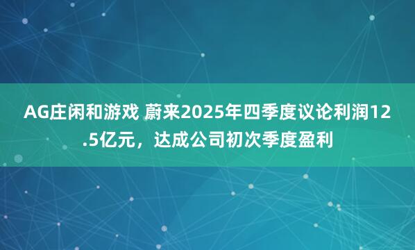 AG庄闲和游戏 蔚来2025年四季度议论利润12.5亿元，达成公司初次季度盈利