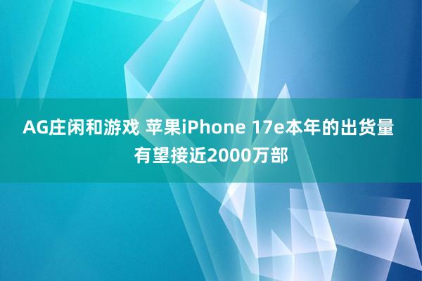AG庄闲和游戏 苹果iPhone 17e本年的出货量 有望接近2000万部