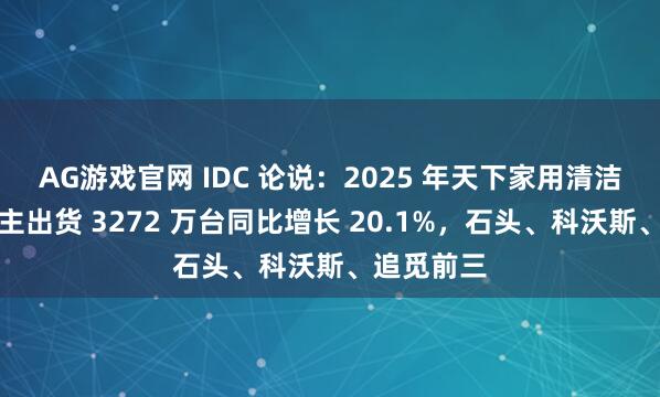 AG游戏官网 IDC 论说：2025 年天下家用清洁机器东谈主出货 3272 万台同比增长 20.1%，石头、科沃斯、追觅前三