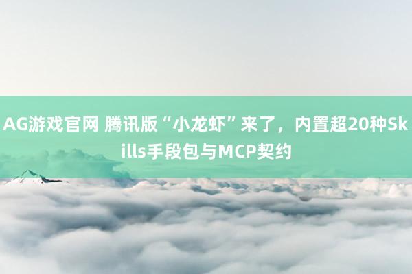 AG游戏官网 腾讯版“小龙虾”来了，内置超20种Skills手段包与MCP契约