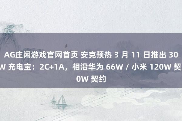AG庄闲游戏官网首页 安克预热 3 月 11 日推出 300W 充电宝：2C+1A，相沿华为 66W / 小米 120W 契约