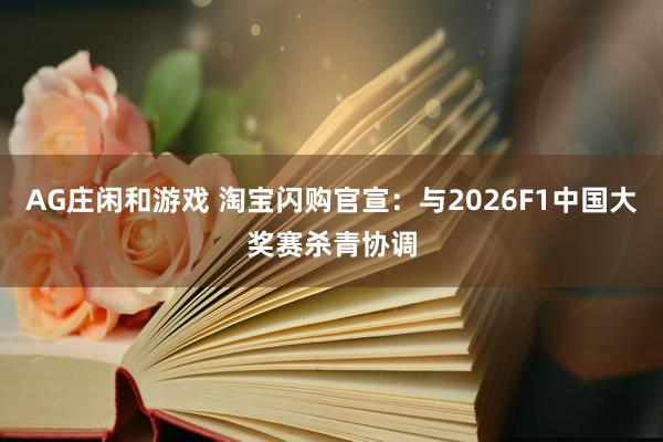 AG庄闲和游戏 淘宝闪购官宣：与2026F1中国大奖赛杀青协调