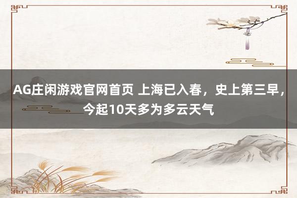 AG庄闲游戏官网首页 上海已入春，史上第三早，今起10天多为多云天气