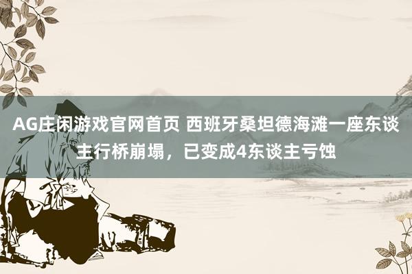AG庄闲游戏官网首页 西班牙桑坦德海滩一座东谈主行桥崩塌，已变成4东谈主亏蚀