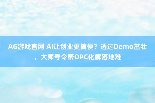 AG游戏官网 AI让创业更简便？透过Demo茁壮，大师号令帮OPC化解落地难