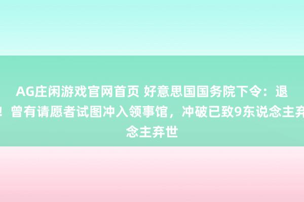 AG庄闲游戏官网首页 好意思国国务院下令：退守！曾有请愿者试图冲入领事馆，冲破已致9东说念主弃世