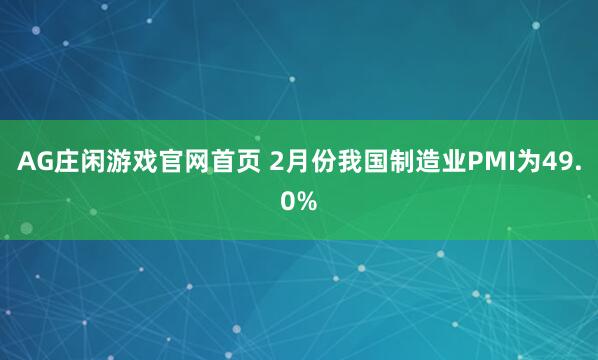AG庄闲游戏官网首页 2月份我国制造业PMI为49.0%