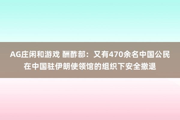 AG庄闲和游戏 酬酢部：又有470余名中国公民在中国驻伊朗使领馆的组织下安全撤退