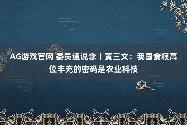 AG游戏官网 委员通说念丨黄三文：我国食粮高位丰充的密码是农业科技