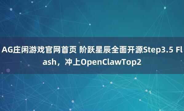 AG庄闲游戏官网首页 阶跃星辰全面开源Step3.5 Flash，冲上OpenClawTop2