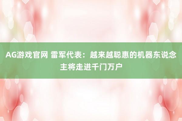 AG游戏官网 雷军代表：越来越聪惠的机器东说念主将走进千门万户