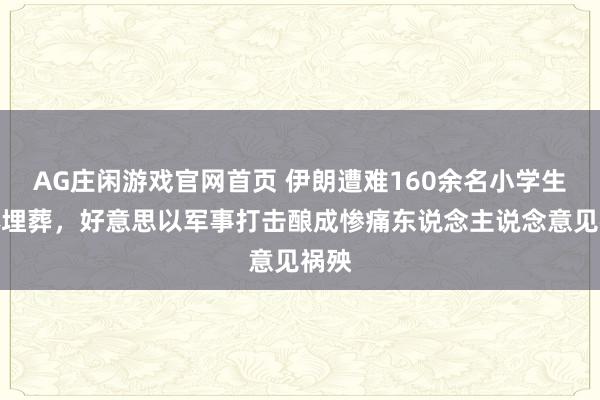 AG庄闲游戏官网首页 伊朗遭难160余名小学生集体埋葬，好意思以军事打击酿成惨痛东说念主说念意见祸殃