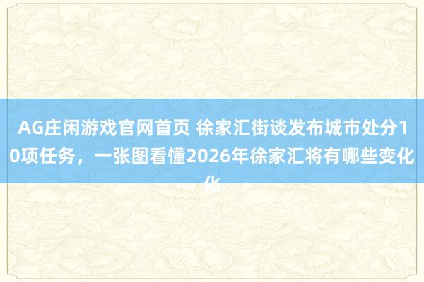AG庄闲游戏官网首页 徐家汇街谈发布城市处分10项任务，一张图看懂2026年徐家汇将有哪些变化