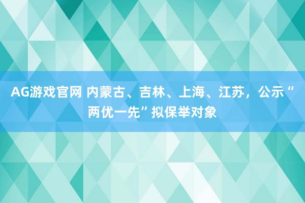 AG游戏官网 内蒙古、吉林、上海、江苏，公示“两优一先”拟保举对象